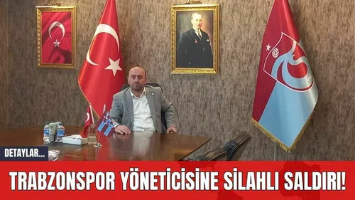 Trabzonspor Yöneticisine Silahlı Saldırı!