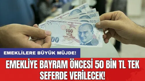Emekliye bayram öncesi 50 bin TL tek seferde verilecek!
