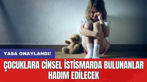Yasa onaylandı! Çocuklara c*nsel istismarda bulunanlar hadım edilecek