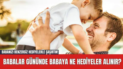 Babanızı Benzersiz Hediyelerle Şaşırtın! Babalar Gününde Babaya Ne Hediyeler Alınır?