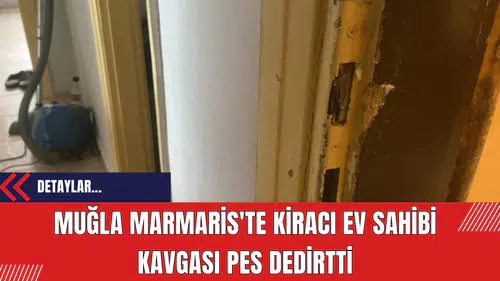 Muğla Marmaris'te kiracı ev sahibi kavgası pes dedirtti