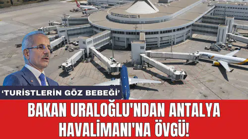 Bakan Uraloğlu'ndan Antalya Havalimanı'na övgü!