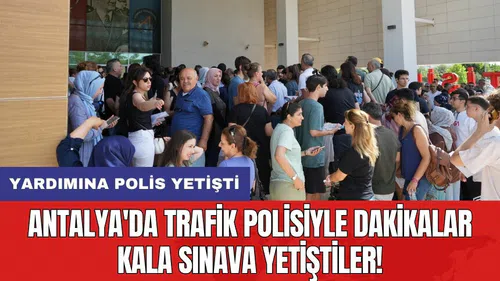 Antalya'da trafik polisiyle dakikalar kala sınava yetiştiler!