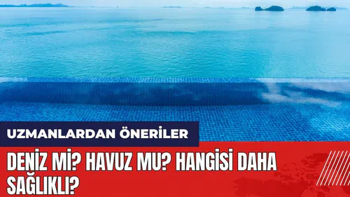 Deniz mi? Havuz mu? Hangisi daha sağlıklı? Uzmanlardan öneriler