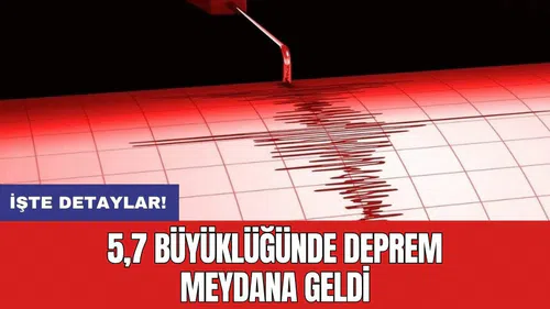 5,7 büyüklüğünde deprem meydana geldi