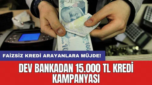 Faizsiz kredi arayanlara müjde! Dev bankadan 15.000 TL kredi kampanyası