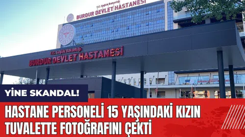 Burdur Devlet Hastanesi'nde yeni skandal! 15 yaşındaki kızın tuvalette fotoğrafını çekti