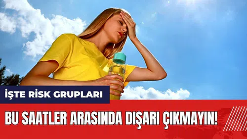 Bu saatler arasında dışarı çıkmayın! İşte risk grupları