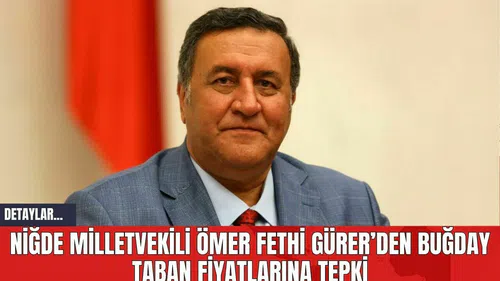 Niğde Milletvekili Ömer Fethi Gürer’den Buğday Taban Fiyatlarına Tepki