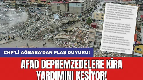 CHP'li Ağbaba'dan flaş duyuru: AFAD depremzedelere kira yardımını kesiyor!