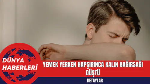 Yemek yerken hapşırınca kalın bağırsağı düştü