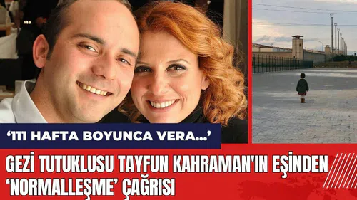 Gezi tutuklusu Tayfun Kahraman'ın eşinden duygusal normalleşme çağrısı