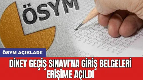 Dikey Geçiş Sınavı'na giriş belgeleri erişime açıldı