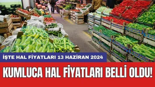 Kumluca hal fiyatları belli oldu! İşte hal fiyatları 13 Haziran 2024