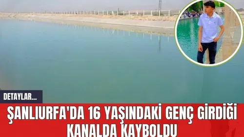 Şanlıurfa'da 16 Yaşındaki Genç Girdiği Kanalda Kayboldu