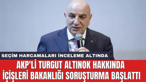 AKP'li Turgut Altınok hakkında İçişleri Bakanlığı soruşturma başlattı
