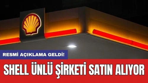 Resmi açıklama geldi! Shell ünlü şirketi satın alıyor