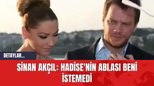 Sinan Akçıl: Hadise'nin Ablası Beni İstemedi