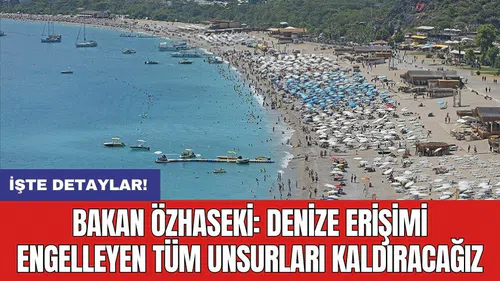 Bakan Özhaseki: Denize erişimi engelleyen tüm unsurları kaldıracağız