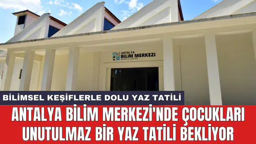 Antalya Bilim Merkezi'nde çocukları unutulmaz bir yaz tatili bekliyor