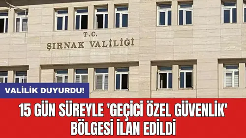 Valilik duyurdu! 15 gün süreyle 'geçici özel güvenlik' bölgesi ilan edildi