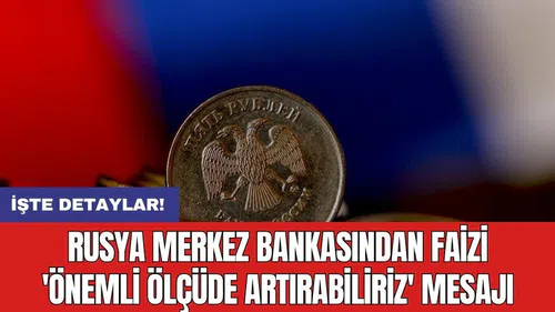 Rusya Merkez Bankasından faizi 'önemli ölçüde artırabiliriz' mesajı