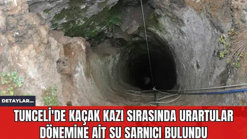 Tunceli'de Kaçak Kazı Sırasında Urartular Dönemine Ait Su Sarnıcı Bulundu