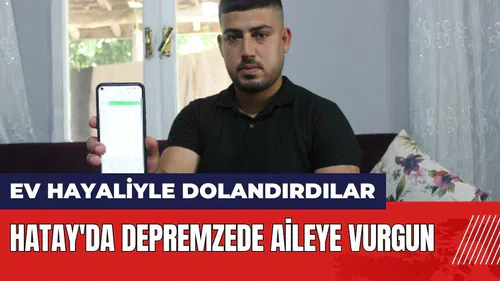 Hatay'da depremzede aileye vurgun! Ev hayaliyle dolandırdılar