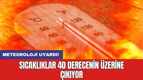 Meteoroloji uyardı! Sıcaklıklar 40 derecenin üzerine çıkıyor