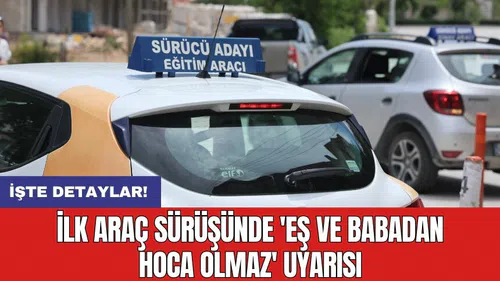İlk araç sürüşünde 'Eş ve babadan hoca olmaz' uyarısı