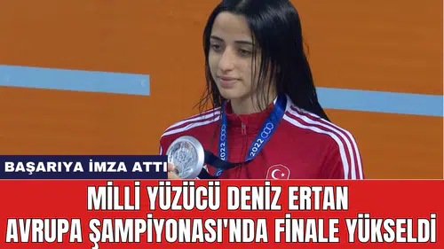 Milli yüzücü Deniz Ertan Avrupa Şampiyonası'nda finale yükseldi