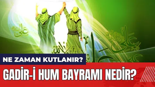 Gadir-i Hum Bayramı nedir? Gadir-i Hum ne zaman kutlanır?