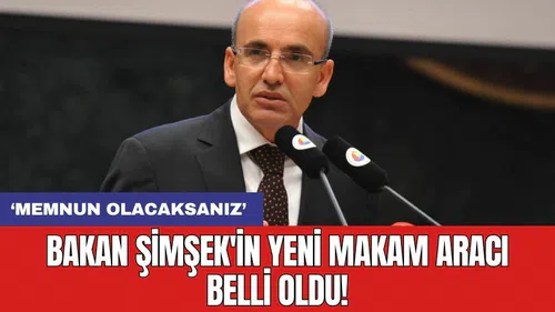 Bakan Şimşek'in yeni makam aracı belli oldu!
