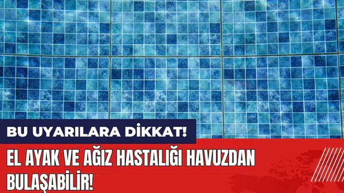 El ayak ve ağız hastalığı havuzdan bulaşabilir! Bu uyarılara dikkat
