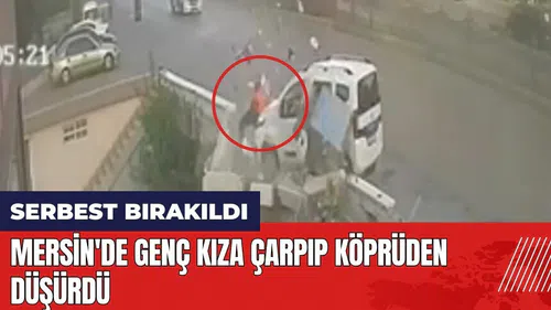 Mersin'de aracıyla genç kıza çarpıp köprüden düşürdü! Serbest bırakıldı