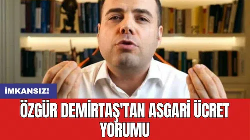 Özgür Demirtaş'tan asgari ücret yorumu: İmkansız!