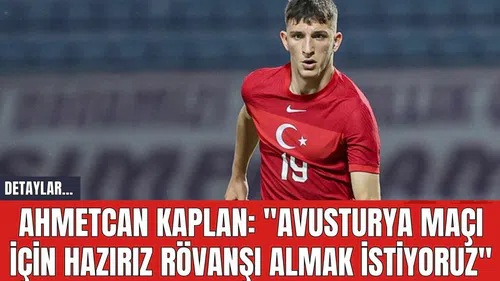 Ahmetcan Kaplan: "Avusturya Maçı İçin Hazırız Rövanşı Almak İstiyoruz"