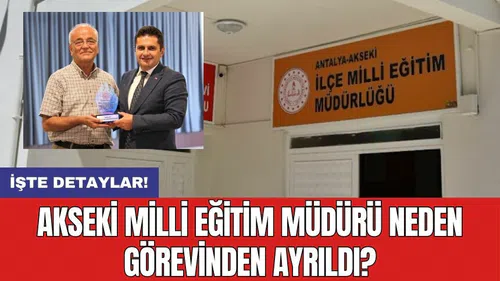 Akseki Milli Eğitim Müdürü neden görevinden ayrıldı?