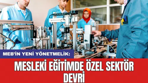 MEB’in yeni yönetmelik: Mesleki eğitimde özel sektör devri