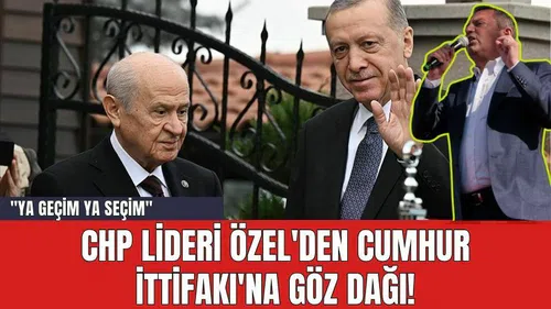 CHP Lideri Özel'den Cumhur İttifakı'na Göz Dağı! "Ya geçim ya seçim"