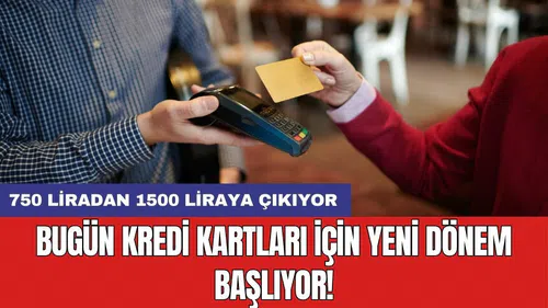 Bugün kredi kartları için yeni dönem başlıyor! 750 liradan 1500 liraya çıkıyor