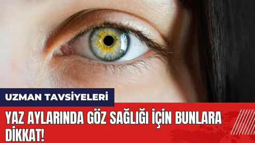 Yaz aylarında göz sağlığı için bunlara dikkat!