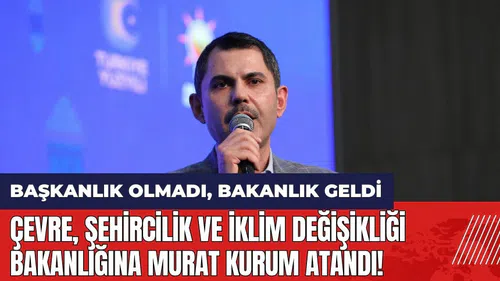 Çevre, Şehircilik ve İklim Değişikliği Bakanlığı'na Murat Kurum atandı! Murat Kurum kimdir?