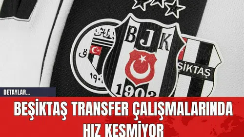 Beşiktaş Transfer Çalışmalarında Hız Kesmiyor