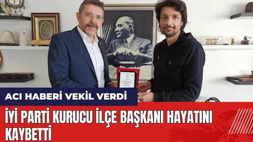 İYİ Parti Kurucu İlçe Başkanı hayatını kaybetti