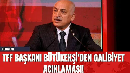 TFF Başkanı Büyükekşi'den Galibiyet Açıklaması!
