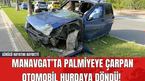 Manavgat’ta Palmiyeye Çarpan Otomobil Hurdaya Döndü! Sürücü Hayatını Kaybetti