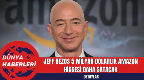 Jeff Bezos 5 Milyar Dolarlık Amazon Hissesi Daha Satacak