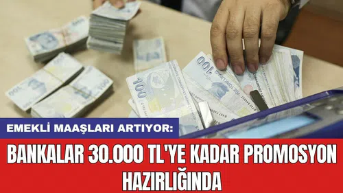 Emekli maaşları artıyor: Bankalar 30.000 TL'ye kadar promosyon hazırlığında