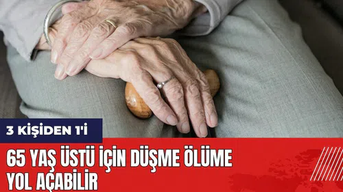 65 yaş üstü için düşme ölüme yol açabilir